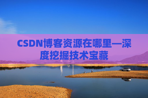 CSDN博客资源在哪里—深度挖掘技术宝藏